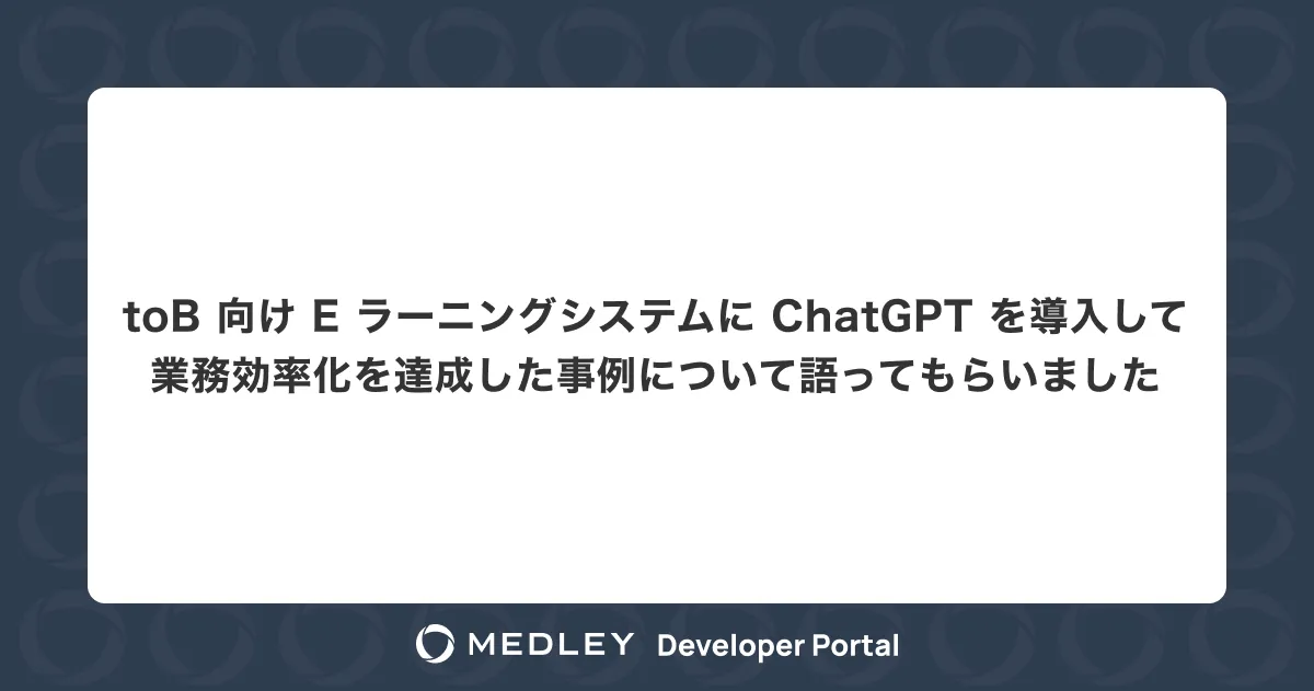 toB 向け E ラーニングシステムに ChatGPT を導入して業務効率化を達成した事例について語ってもらいました