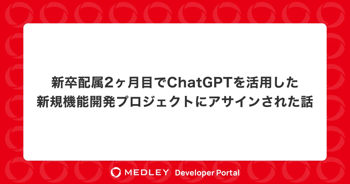 新卒配属2ヶ月目でChatGPTを活用した新規機能開発プロジェクトにアサインされた話