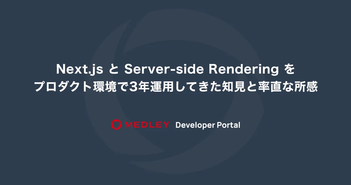 Next.js と Server-side Rendering をプロダクト環境で3年運用してきた知見と率直な所感